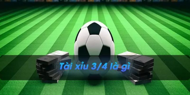 Giải thích chi tiết tài xỉu 3/4 nghĩa là sao