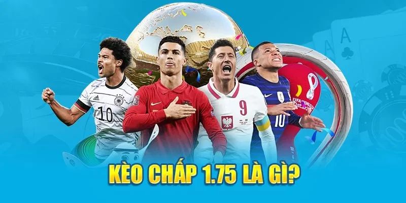 Tìm hiểu bản chất của kèo chấp 1.75 trong hệ thống cược thể thao