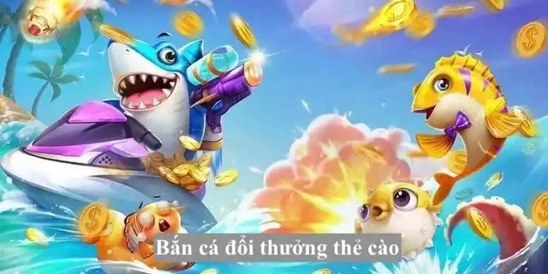 Bắn cá đổi thưởng thẻ cào hình thức giải trí thịnh hành